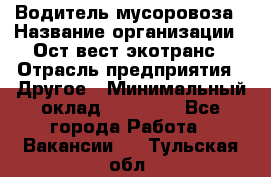 Водитель мусоровоза › Название организации ­ Ост-вест экотранс › Отрасль предприятия ­ Другое › Минимальный оклад ­ 70 000 - Все города Работа » Вакансии   . Тульская обл.